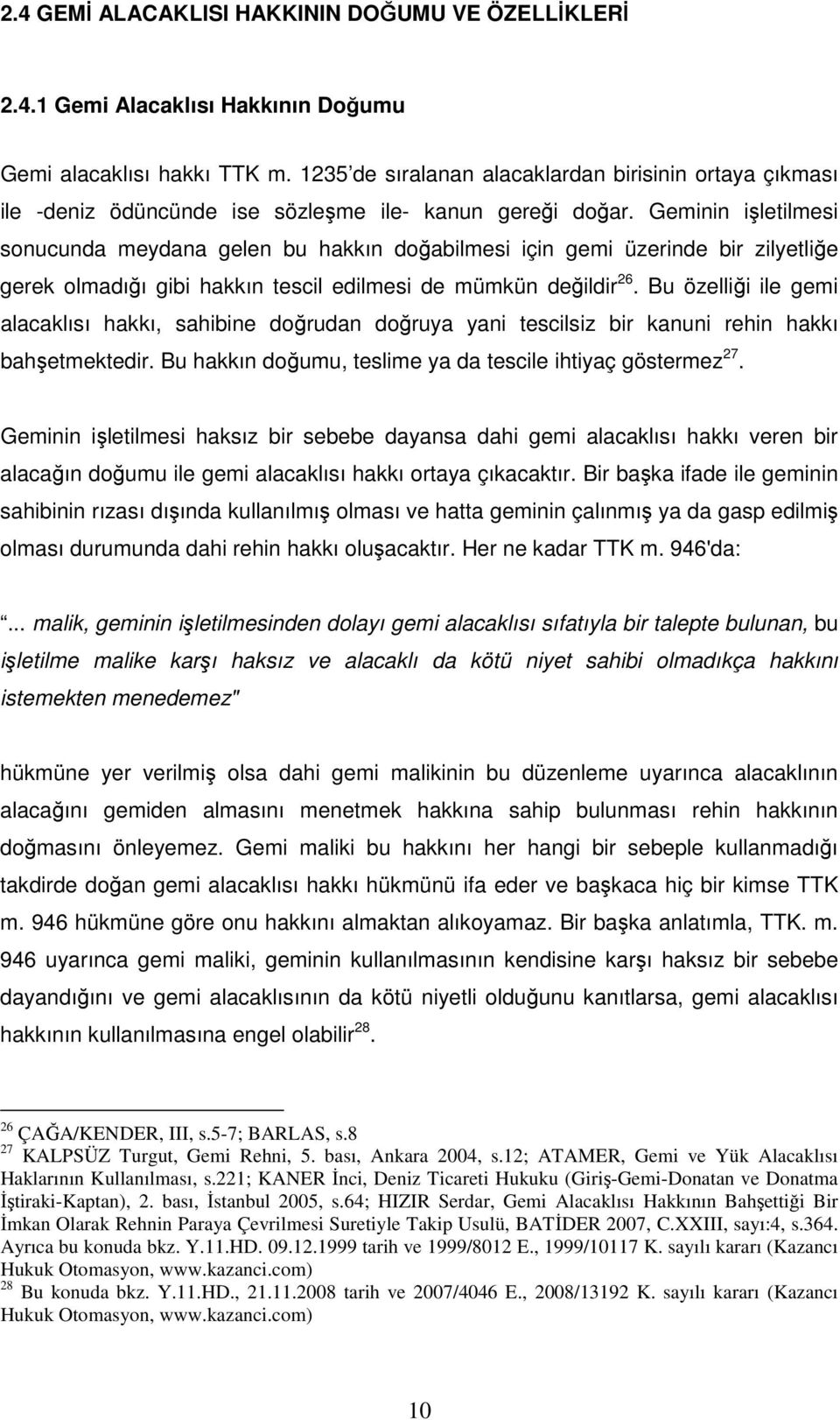 Geminin işletilmesi sonucunda meydana gelen bu hakkın doğabilmesi için gemi üzerinde bir zilyetliğe gerek olmadığı gibi hakkın tescil edilmesi de mümkün değildir 26.