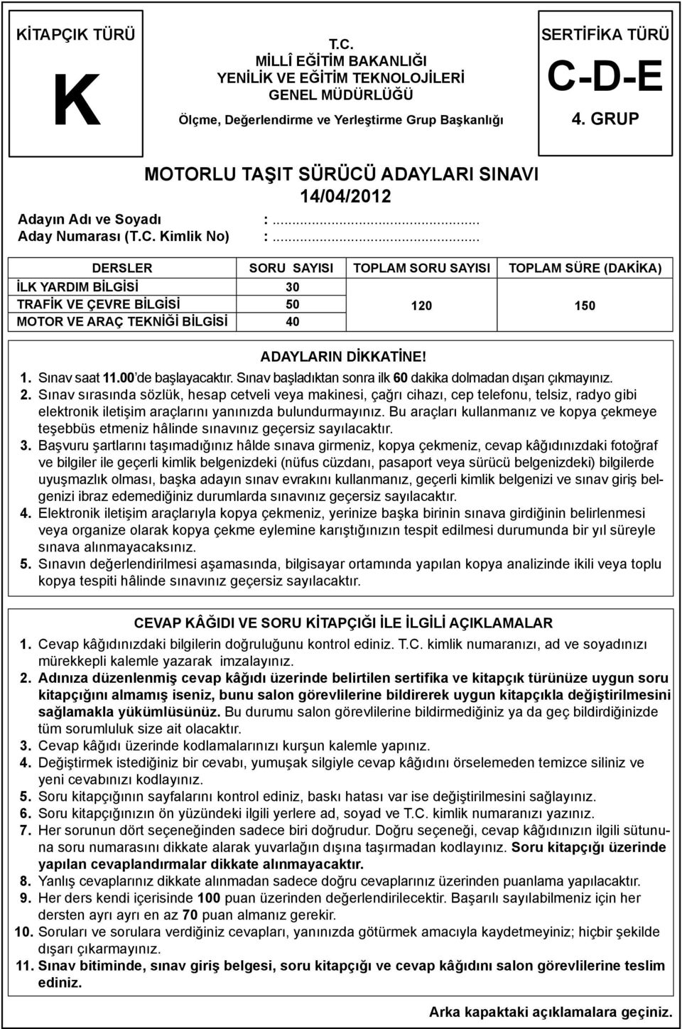 .. DERSLER SORU SAYISI TOPLAM SORU SAYISI TOPLAM SÜRE (DAKİKA) İLK YARDIM BİLGİSİ 30 TRAFİK VE ÇEVRE BİLGİSİ 50 MOTOR VE ARAÇ TEKNİĞİ BİLGİSİ 40 ADAYLARIN DİKKATİNE! 120 150 1. Sınav saat 11.