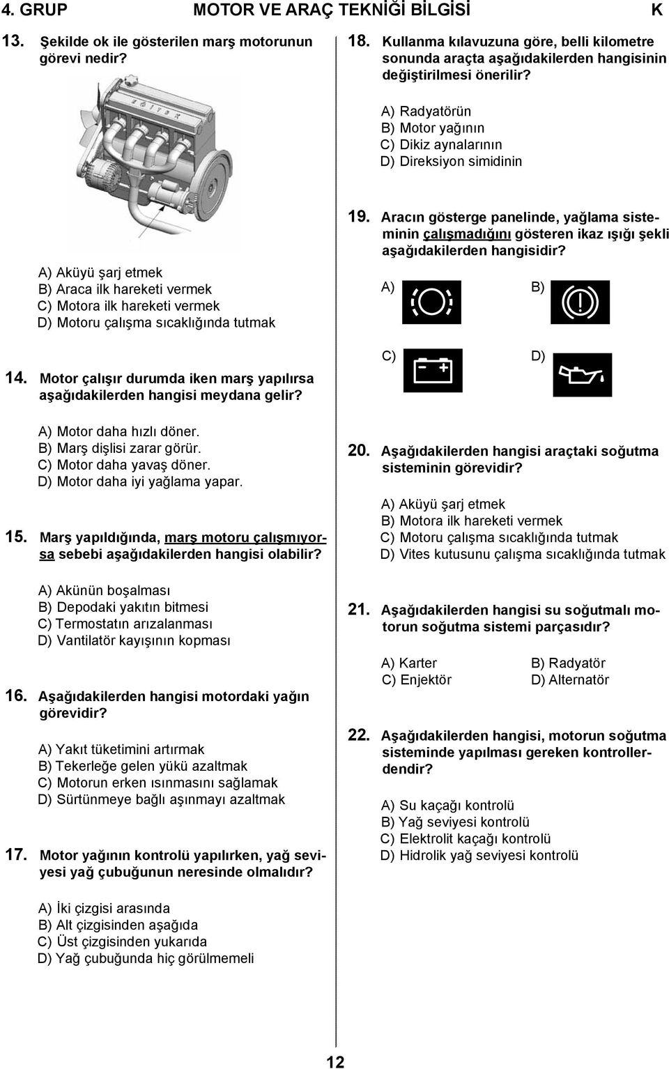 A) Radyatörün B) Motor yağının C) Dikiz aynalarının D) Direksiyon simidinin A) Aküyü şarj etmek B) Araca ilk hareketi vermek C) Motora ilk hareketi vermek D) Motoru çalışma sıcaklığında tutmak 14.