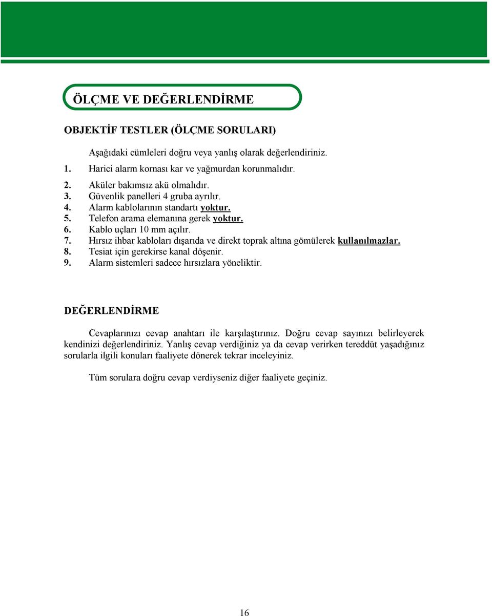 Hırsız ihbar kabloları dışarıda ve direkt toprak altına gömülerek kullanılmazlar. 8. Tesiat için gerekirse kanal döşenir. 9. Alarm sistemleri sadece hırsızlara yöneliktir.