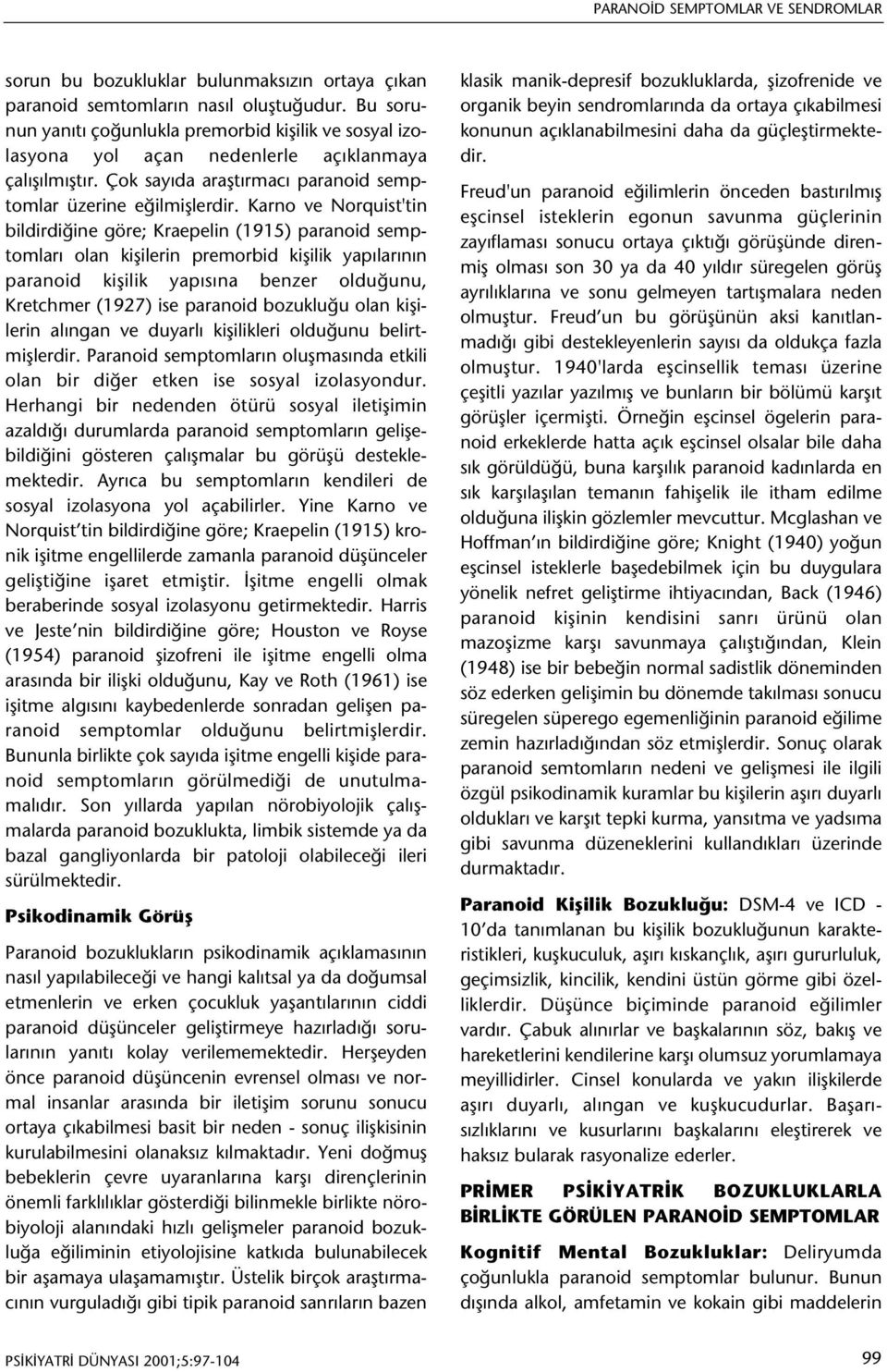 Karno ve Norquist'tin bildirdiðine göre; Kraepelin (1915) paranoid semptomlarý olan kiþilerin premorbid kiþilik yapýlarýnýn paranoid kiþilik yapýsýna benzer olduðunu, Kretchmer (1927) ise paranoid