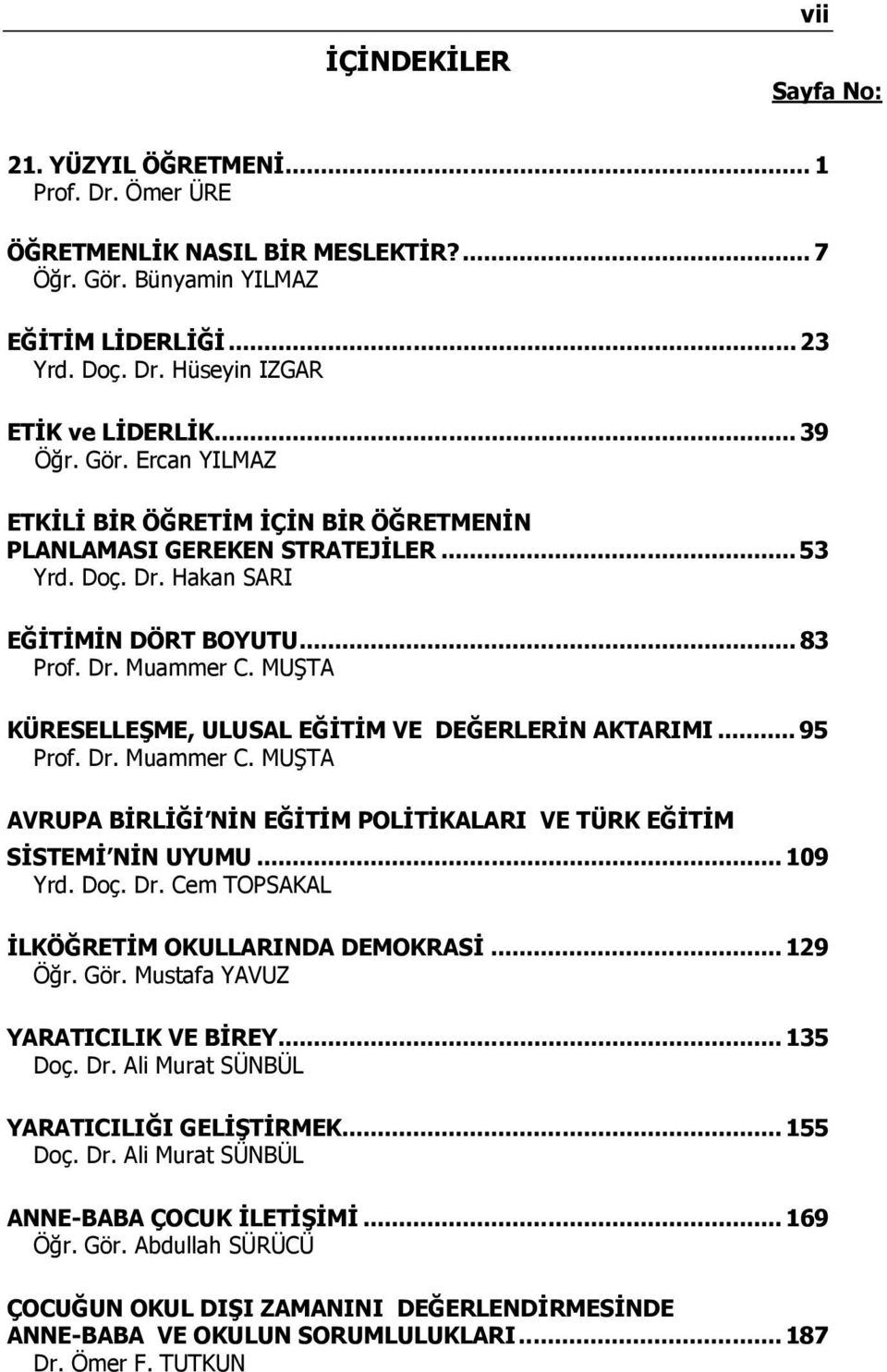 MUŞTA KÜRESELLEŞME, ULUSAL EĞİTİM VE DEĞERLERİN AKTARIMI... 95 Prof. Dr. Muammer C. MUŞTA AVRUPA BİRLİĞİ NİN EĞİTİM POLİTİKALARI VE TÜRK EĞİTİM SİSTEMİ NİN UYUMU... 109 Yrd. Doç. Dr. Cem TOPSAKAL İLKÖĞRETİM OKULLARINDA DEMOKRASİ.