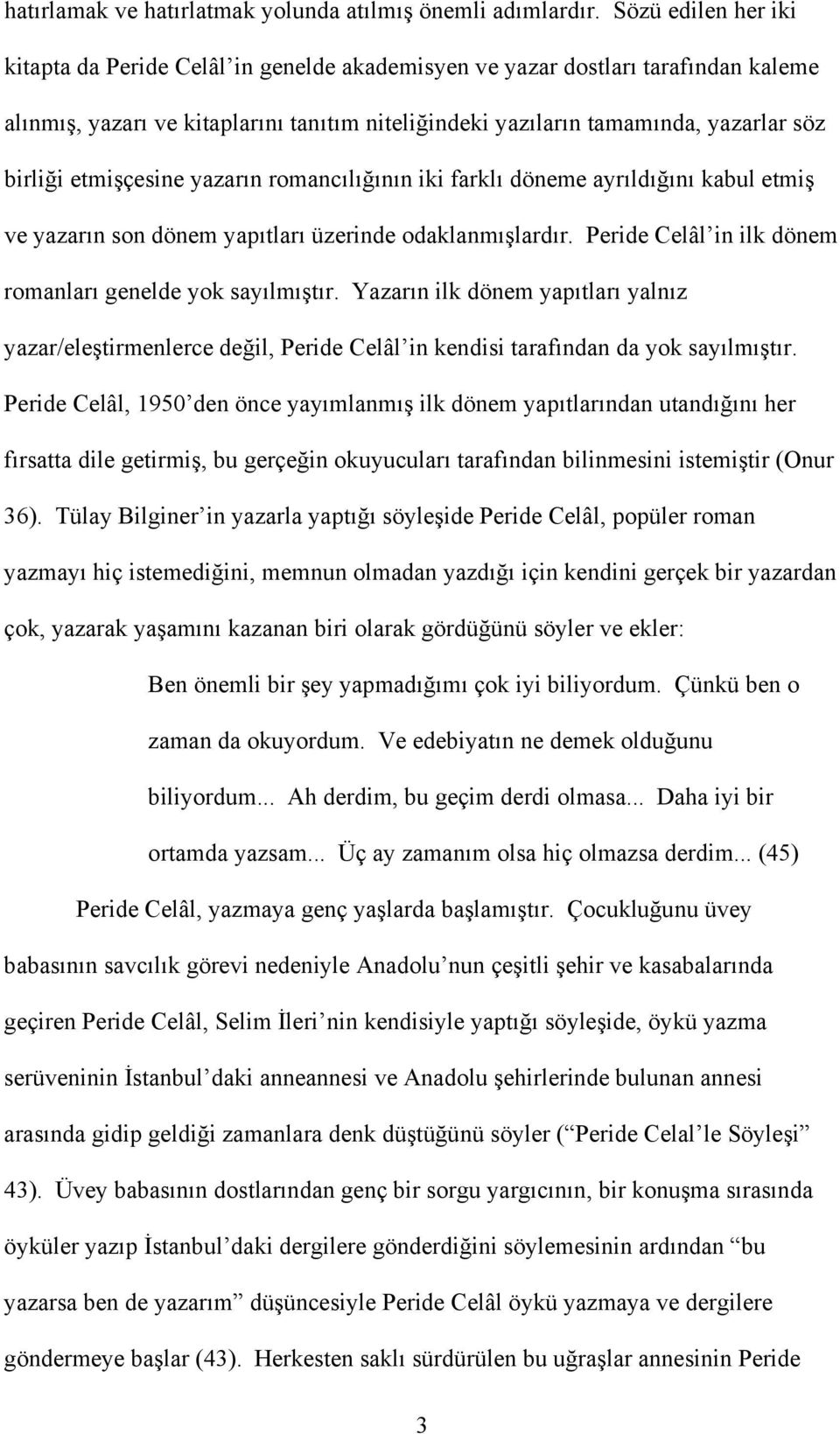 etmişçesine yazarın romancılığının iki farklı döneme ayrıldığını kabul etmiş ve yazarın son dönem yapıtları üzerinde odaklanmışlardır. Peride Celâl in ilk dönem romanları genelde yok sayılmıştır.