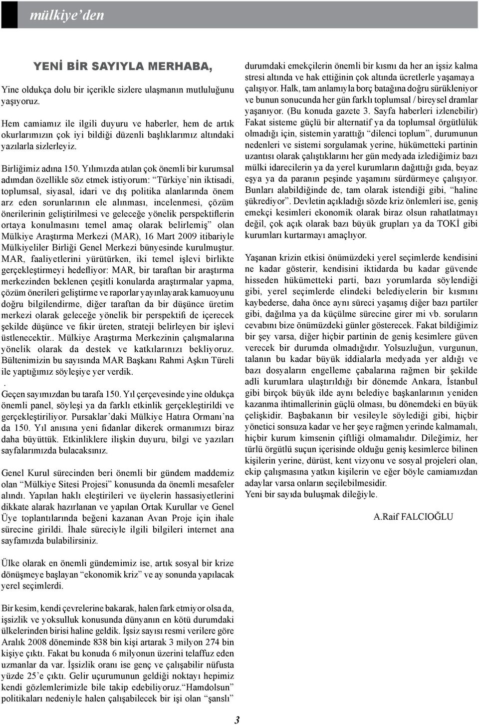 Yılımızda atılan çok önemli bir kurumsal adımdan özellikle söz etmek istiyorum: Türkiye nin iktisadi, toplumsal, siyasal, idari ve dış politika alanlarında önem arz eden sorunlarının ele alınması,