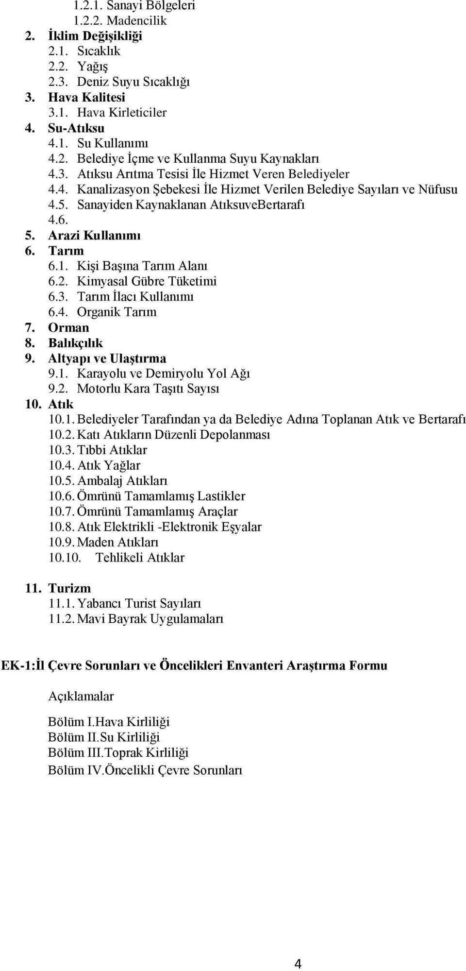 Tarım 6.1. Kişi Başına Tarım Alanı 6.2. Kimyasal Gübre Tüketimi 6.3. Tarım İlacı Kullanımı 6.4. Organik Tarım 7. Orman 8. Balıkçılık 9. Altyapı ve Ulaştırma 9.1. Karayolu ve Demiryolu Yol Ağı 9.2. Motorlu Kara Taşıtı Sayısı 10.