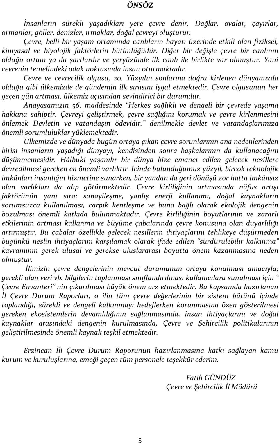 Diğer bir değişle çevre bir canlının olduğu ortam ya da şartlardır ve yeryüzünde ilk canlı ile birlikte var olmuştur. Yani çevrenin temelindeki odak noktasında insan oturmaktadır.