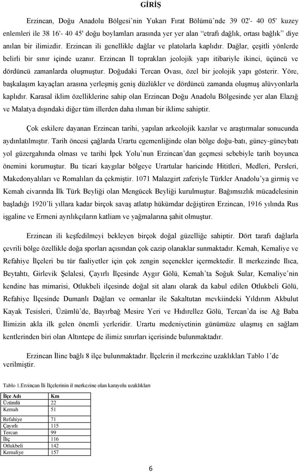 Erzincan İl toprakları jeolojik yapı itibariyle ikinci, üçüncü ve dördüncü zamanlarda oluşmuştur. Doğudaki Tercan Ovası, özel bir jeolojik yapı gösterir.