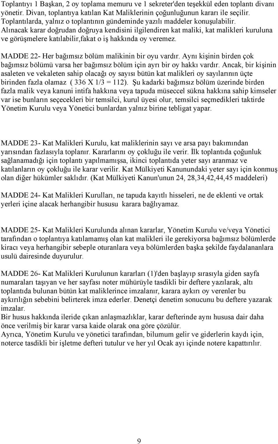 Alınacak karar doğrudan doğruya kendisini ilgilendiren kat maliki, kat malikleri kuruluna ve görüşmelere katılabilir,fakat o iş hakkında oy veremez.