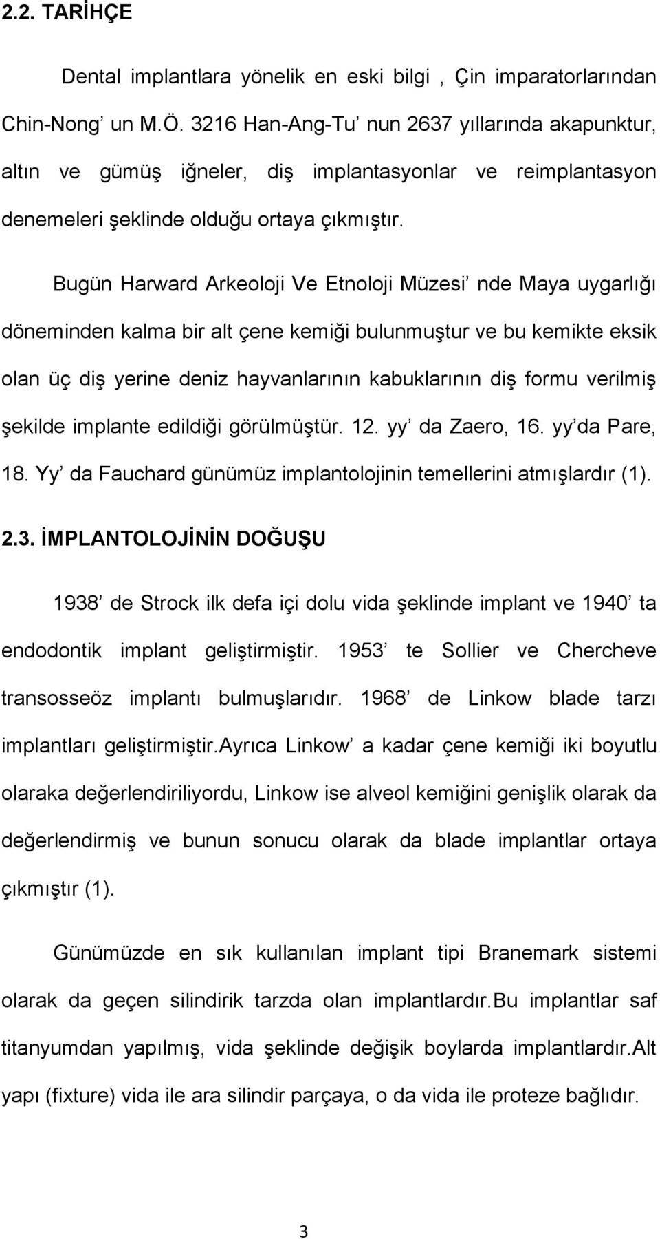 Bugün Harward Arkeoloji Ve Etnoloji Müzesi nde Maya uygarlığı döneminden kalma bir alt çene kemiği bulunmuştur ve bu kemikte eksik olan üç diş yerine deniz hayvanlarının kabuklarının diş formu