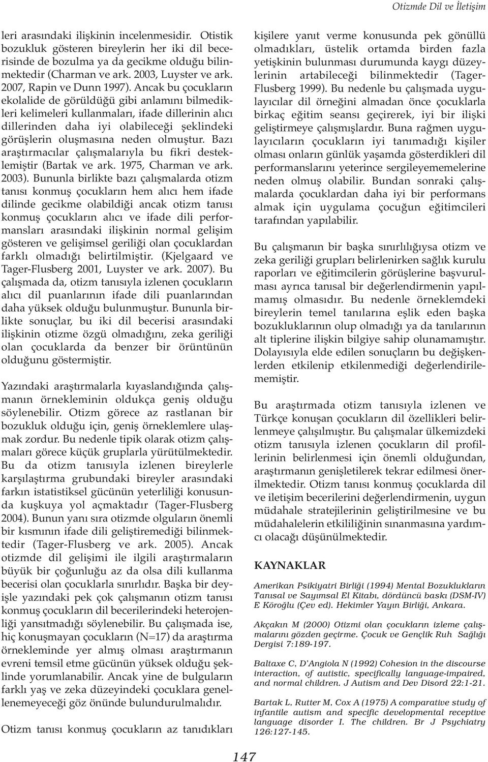 Ancak bu çocukların ekolalide de görüldüğü gibi anlamını bilmedikleri kelimeleri kullanmaları, ifade dillerinin alıcı dillerinden daha iyi olabileceği şeklindeki görüşlerin oluşmasına neden olmuştur.