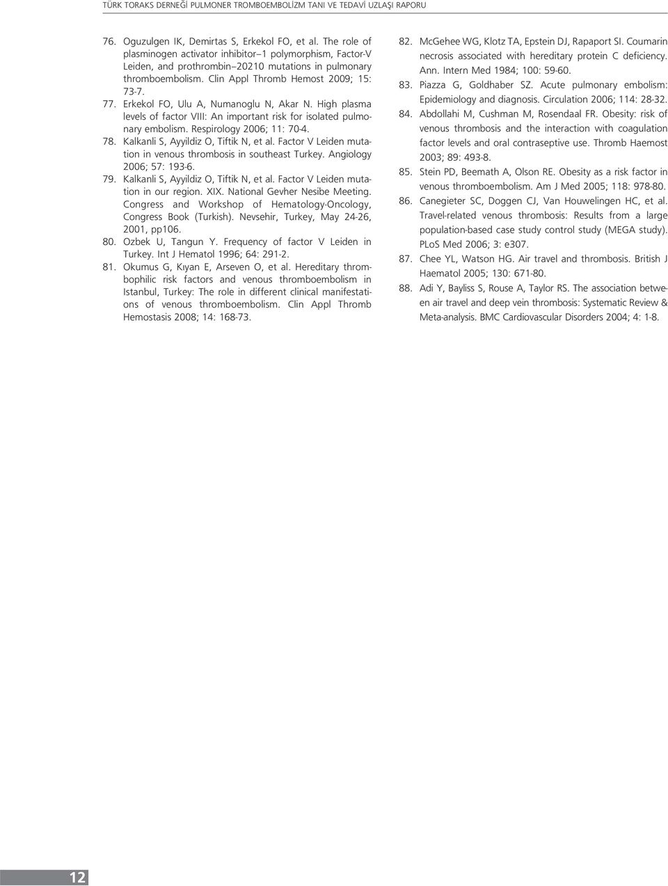 78. Kalkanli S, Ayyildiz O, Tiftik N, et al. Factor V Leiden mutation in venous thrombosis in southeast Turkey. Angiology 2006; 57: 193-6. 79. Kalkanli S, Ayyildiz O, Tiftik N, et al. Factor V Leiden mutation in our region.