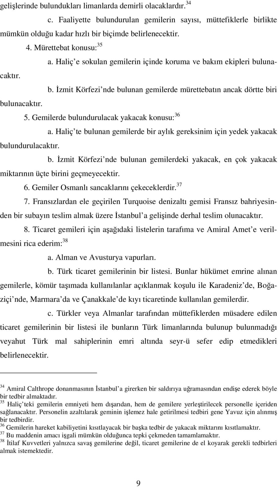 Gemilerde bulundurulacak yakacak konusu: 36 a. Haliç te bulunan gemilerde bir aylık gereksinim için yedek yakacak bulundurulacaktır. b. İzmit Körfezi nde bulunan gemilerdeki yakacak, en çok yakacak miktarının üçte birini geçmeyecektir.