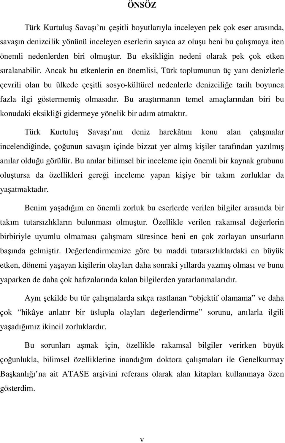 Ancak bu etkenlerin en önemlisi, Türk toplumunun üç yanı denizlerle çevrili olan bu ülkede çeşitli sosyo-kültürel nedenlerle denizciliğe tarih boyunca fazla ilgi göstermemiş olmasıdır.