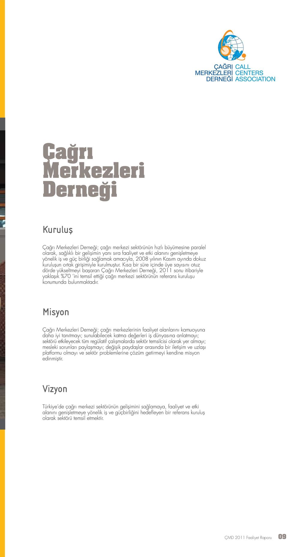 K sa bir süre içinde üye say s n otuz dörde yükseltmeyi baflaran Ça r Merkezleri Derne i, 2011 sonu itibariyle yaklafl k %70 ini temsil etti i ça r merkezi sektörünün referans kuruluflu konumunda