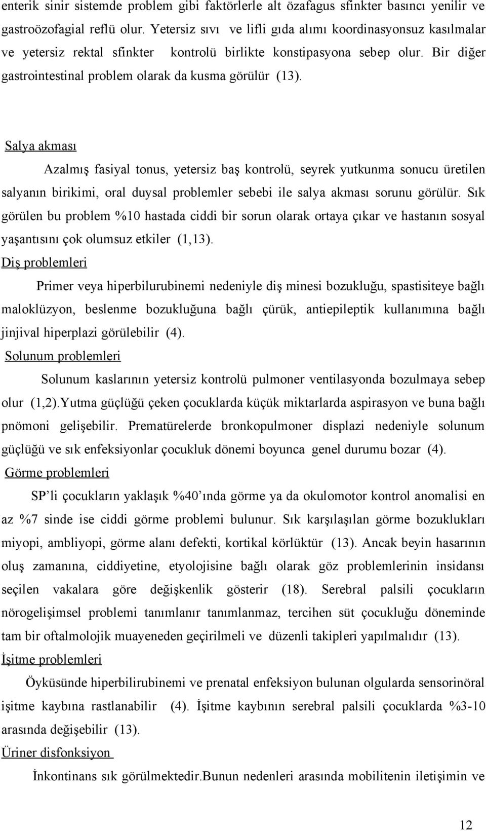 Salya akması Azalmış fasiyal tonus, yetersiz baş kontrolü, seyrek yutkunma sonucu üretilen salyanın birikimi, oral duysal problemler sebebi ile salya akması sorunu görülür.