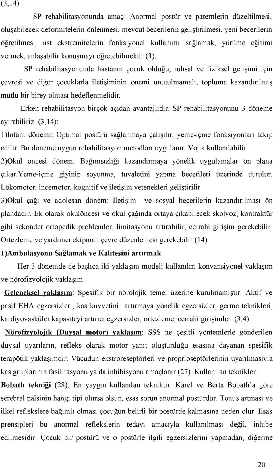 fonksiyonel kullanımı sağlamak, yürüme eğitimi vermek, anlaşabilir konuşmayı öğretebilmektir (3).