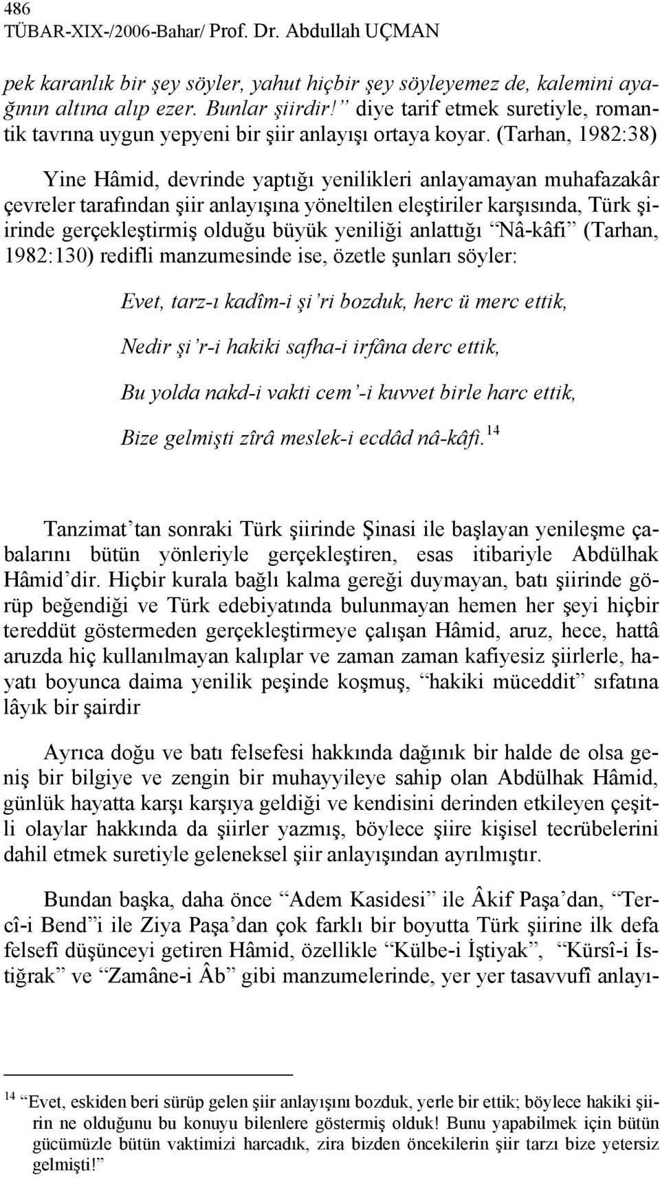 (Tarhan, 1982:38) Yine Hâmid, devrinde yaptığı yenilikleri anlayamayan muhafazakâr çevreler tarafından şiir anlayışına yöneltilen eleştiriler karşısında, Türk şiirinde gerçekleştirmiş olduğu büyük