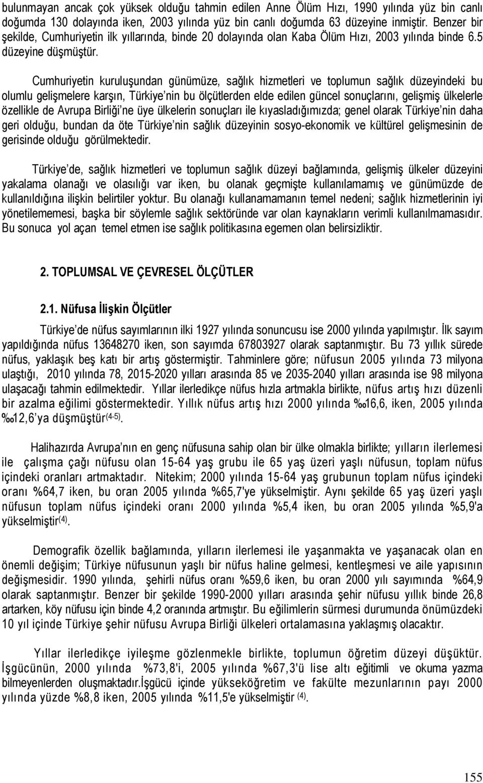 Cumhuriyetin kuruluşundan günümüze, sağlık hizmetleri ve toplumun sağlık düzeyindeki bu olumlu gelişmelere karşın, Türkiye nin bu ölçütlerden elde edilen güncel sonuçlarını, gelişmiş ülkelerle