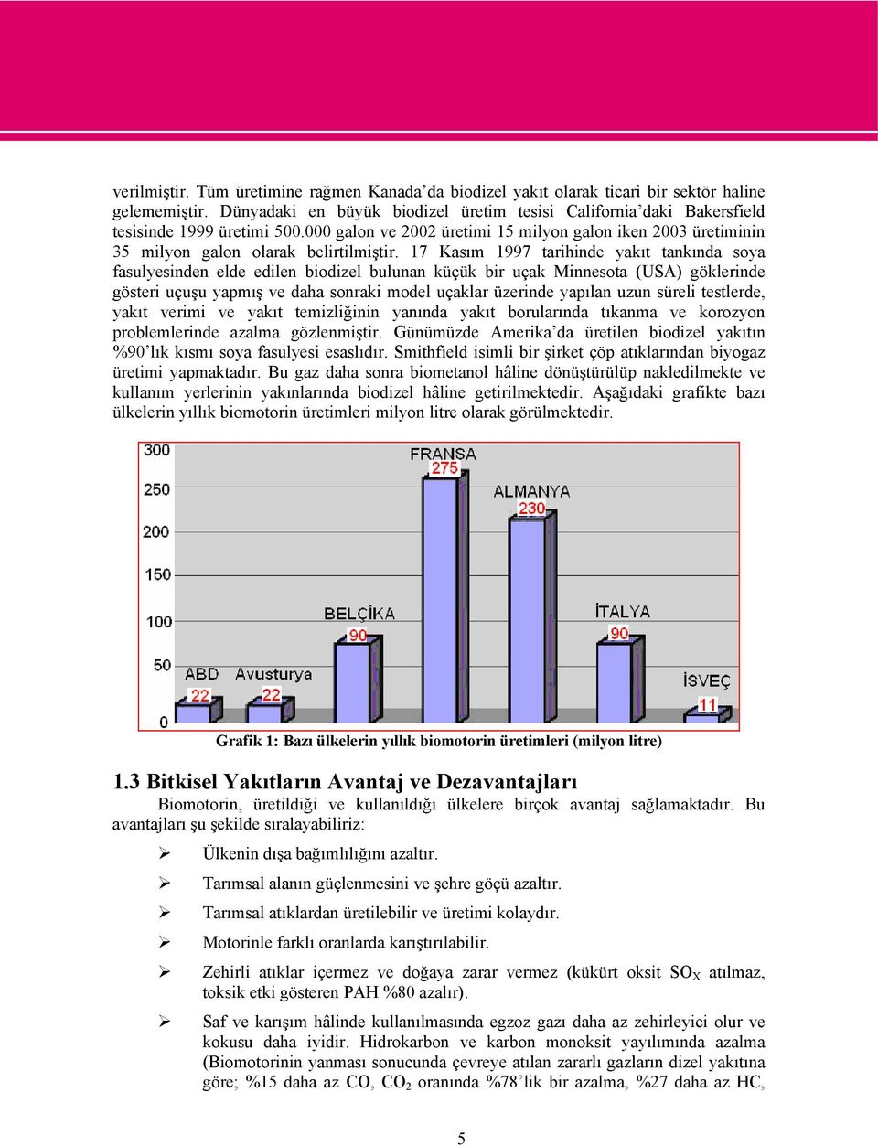 17 Kasım 1997 tarihinde yakıt tankında soya fasulyesinden elde edilen biodizel bulunan küçük bir uçak Minnesota (USA) göklerinde gösteri uçuşu yapmış ve daha sonraki model uçaklar üzerinde yapılan