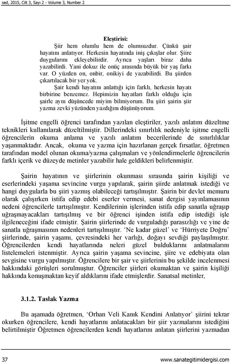 Şair kendi hayatını anlattığı için farklı, herkesin hayatı birbirine benzemez. Hepimizin hayatları farklı olduğu için şairle aynı düşüncede miyim bilmiyorum.