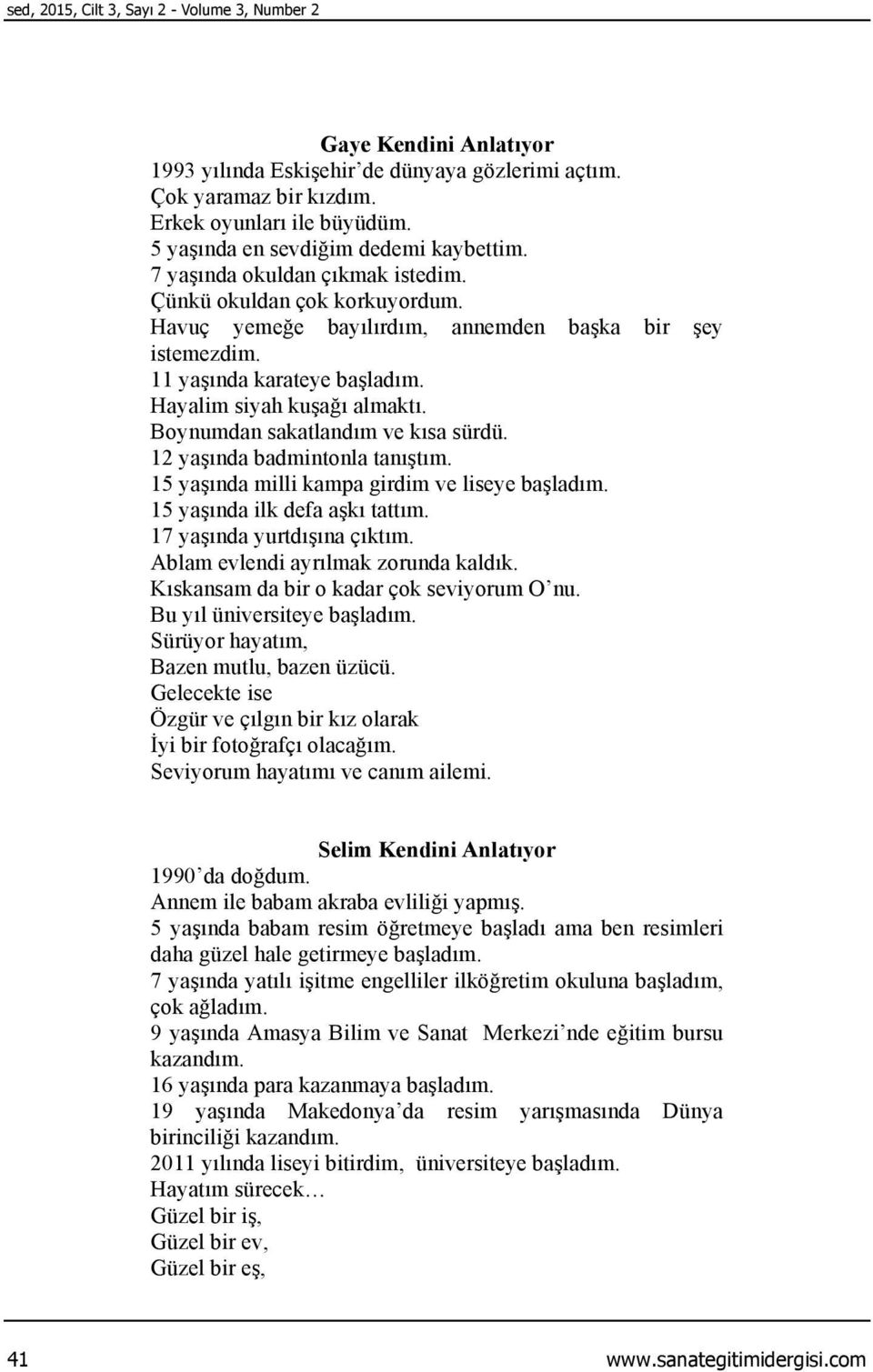 Hayalim siyah kuşağı almaktı. Boynumdan sakatlandım ve kısa sürdü. 12 yaşında badmintonla tanıştım. 15 yaşında milli kampa girdim ve liseye başladım. 15 yaşında ilk defa aşkı tattım.