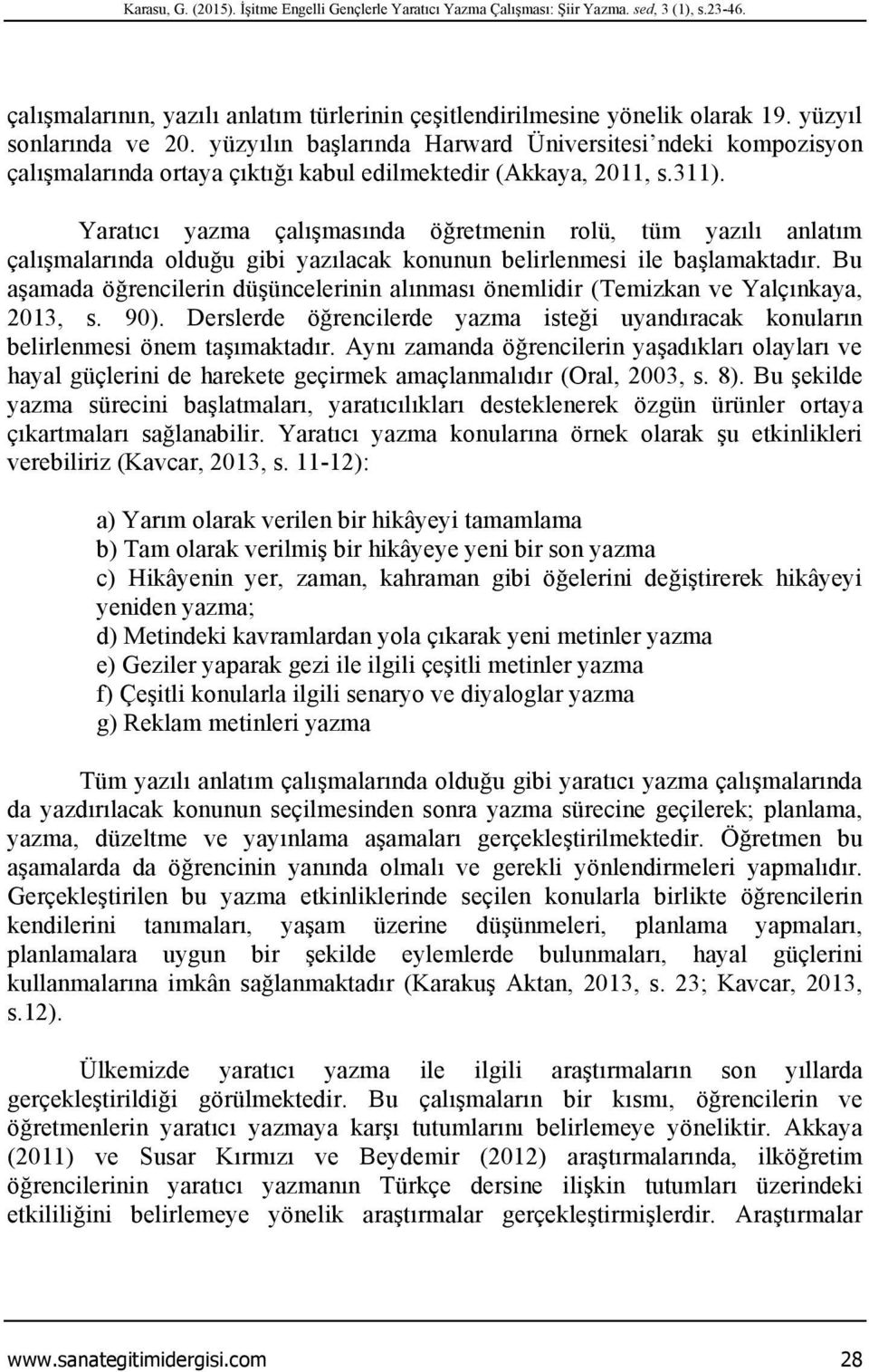 Yaratıcı yazma çalışmasında öğretmenin rolü, tüm yazılı anlatım çalışmalarında olduğu gibi yazılacak konunun belirlenmesi ile başlamaktadır.