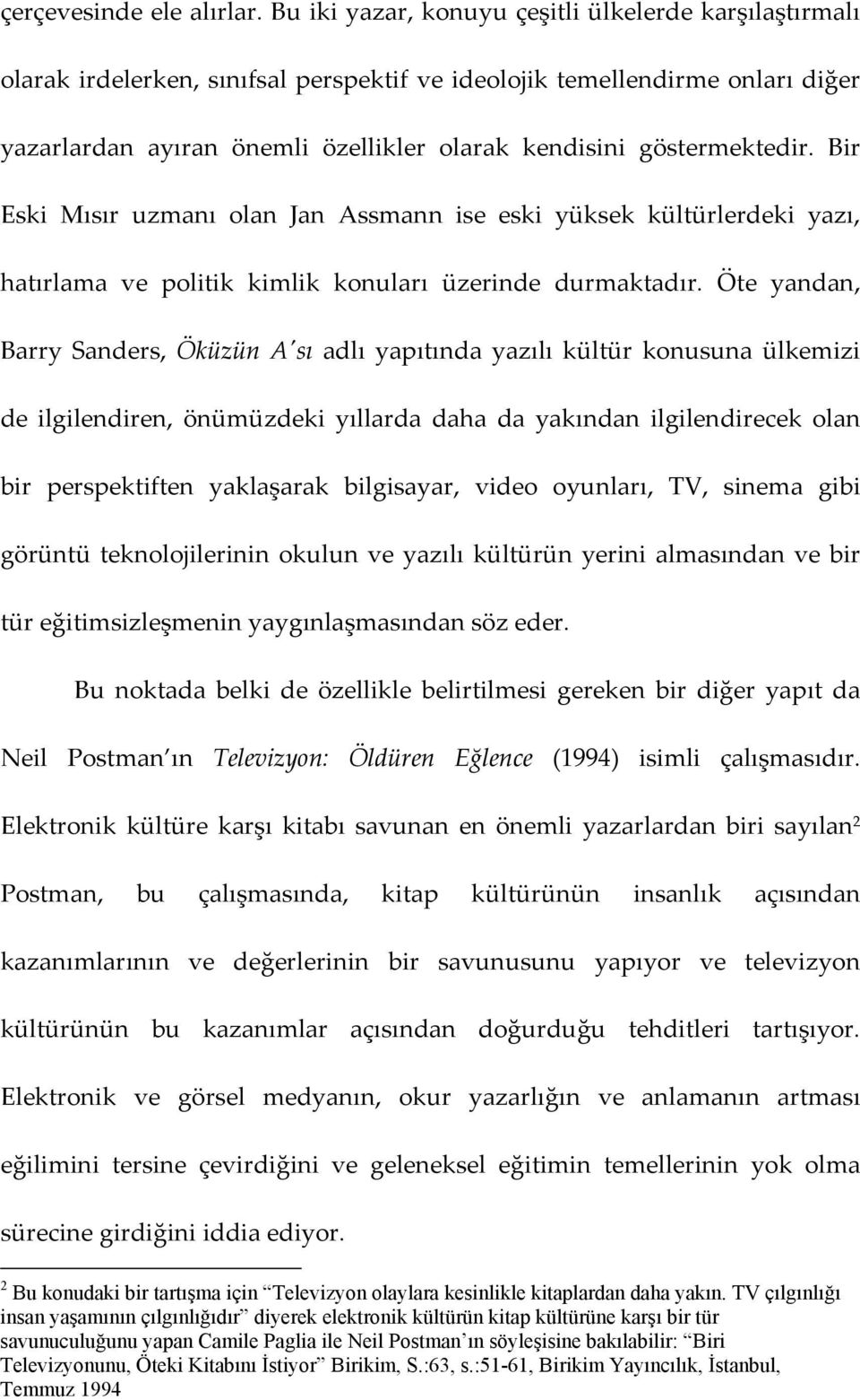 göstermektedir. Bir Eski Mısır uzmanı olan Jan Assmann ise eski yüksek kültürlerdeki yazı, hatırlama ve politik kimlik konuları üzerinde durmaktadır.