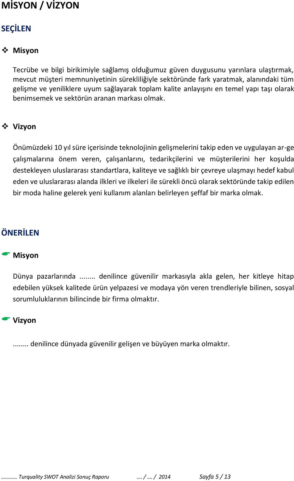 Vizyon Önümüzdeki 10 yıl süre içerisinde teknolojinin gelişmelerini takip eden ve uygulayan ar-ge çalışmalarına önem veren, çalışanlarını, tedarikçilerini ve müşterilerini her koşulda destekleyen