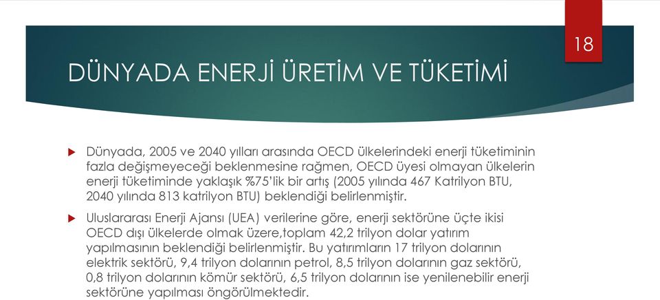 Uluslararası Enerji Ajansı (UEA) verilerine göre, enerji sektörüne üçte ikisi OECD dışı ülkelerde olmak üzere,toplam 42,2 trilyon dolar yatırım yapılmasının beklendiği belirlenmiştir.