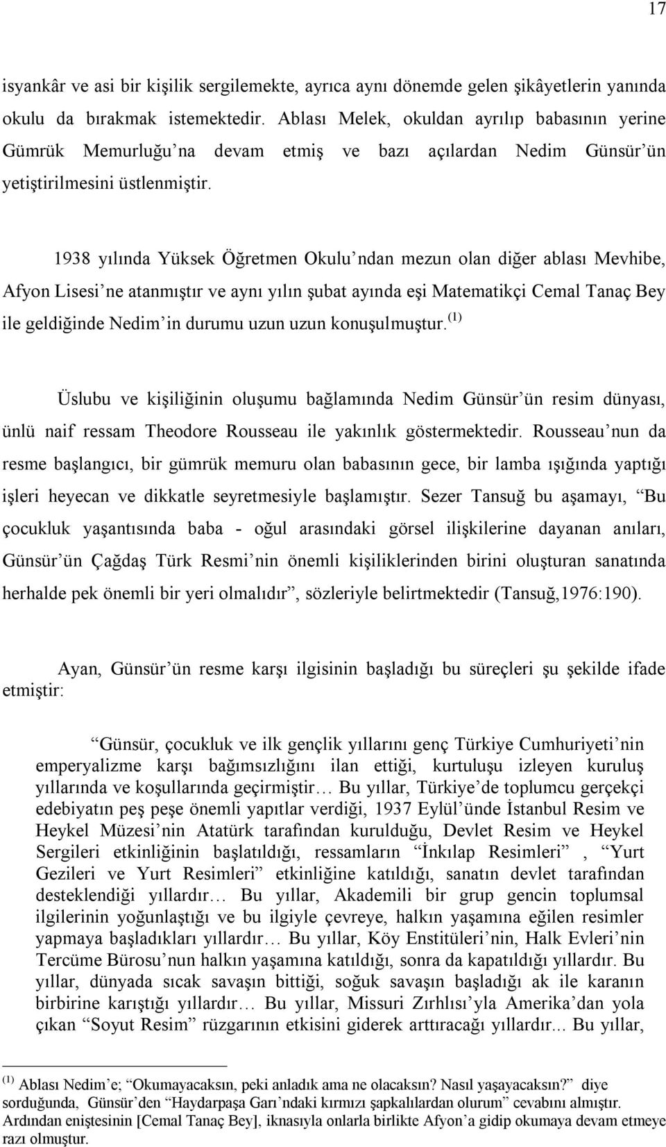 1938 yılında Yüksek Öğretmen Okulu ndan mezun olan diğer ablası Mevhibe, Afyon Lisesi ne atanmıştır ve aynı yılın şubat ayında eşi Matematikçi Cemal Tanaç Bey ile geldiğinde Nedim in durumu uzun uzun