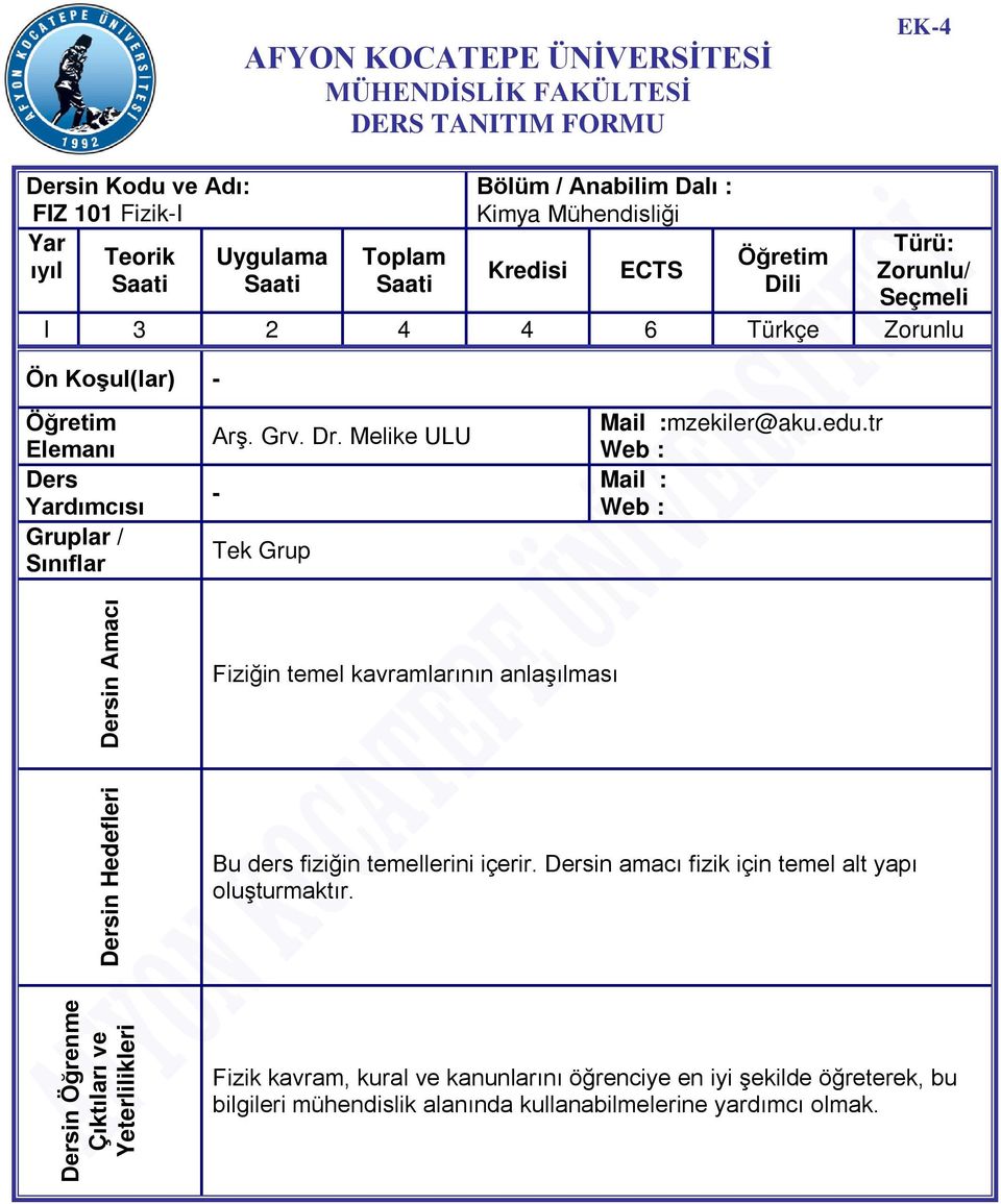 Melike ULU - Tek Grup Mail :mzekiler@aku.edu.tr Web : Mail : Web : Dersin Amacı Fiziğin temel kavramlarının anlaşılması Dersin Hedefleri Bu ders fiziğin temellerini içerir.