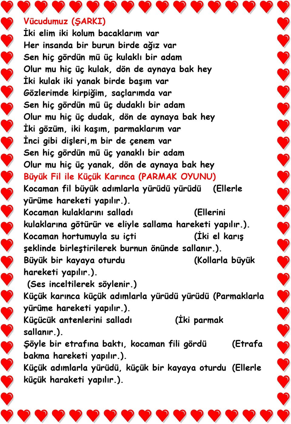 var Sen hiç gördün mü üç yanaklı bir adam Olur mu hiç üç yanak, dön de aynaya bak hey Büyük Fil ile Küçük Karınca (PARMAK OYUNU) Kocaman fil büyük adımlarla yürüdü yürüdü (Ellerle yürüme hareketi