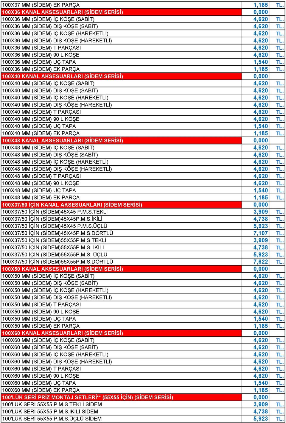 100X36 MM (SİDEM) UÇ TAPA 1,540 TL. 100X36 MM (SİDEM) EK PARÇA 1,185 TL. 100X40 KANAL AKSESUARLARI (SİDEM SERİSİ) 0,000 100X40 MM (SİDEM) İÇ KÖŞE (SABİT) 4,620 TL.