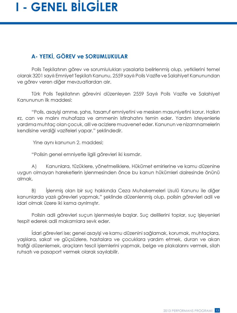 Türk Polis Teşkilatının görevini düzenleyen 2559 Sayılı Polis Vazife ve Salahiyet Kanununun ilk maddesi: Polis, asayişi amme, şahıs, tasarruf emniyetini ve mesken masuniyetini korur.