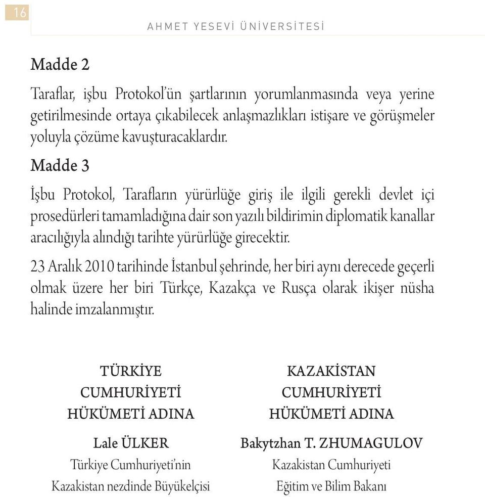 Madde 3 İşbu Protokol, Tarafların yürürlüğe giriş ile ilgili gerekli devlet içi prosedürleri tamamladığına dair son yazılı bildirimin diplomatik kanallar aracılığıyla alındığı tarihte yürürlüğe