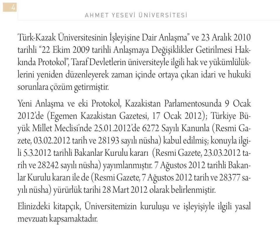 Yeni Anlaşma ve eki Protokol, Kazakistan Parlamentosunda 9 Ocak 2012 de (Egemen Kazakistan Gazetesi, 17 Ocak 2012); Türkiye Büyük Millet Meclisi nde 25.01.2012 de 6272 Sayılı Kanunla (Resmi Gazete, 03.