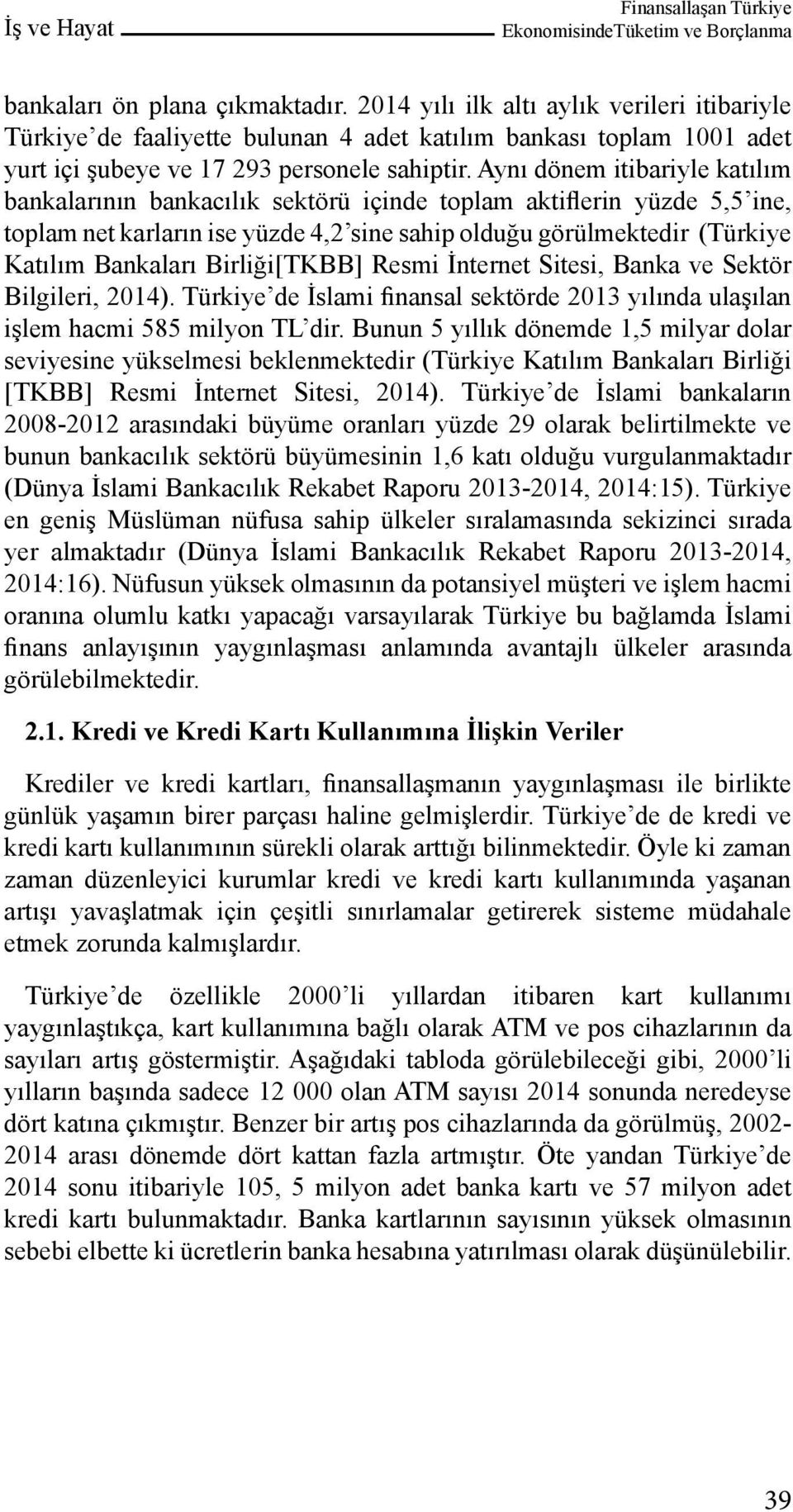 Aynı dönem itibariyle katılım bankalarının bankacılık sektörü içinde toplam aktiflerin yüzde 5,5 ine, toplam net karların ise yüzde 4,2 sine sahip olduğu görülmektedir (Türkiye Katılım Bankaları