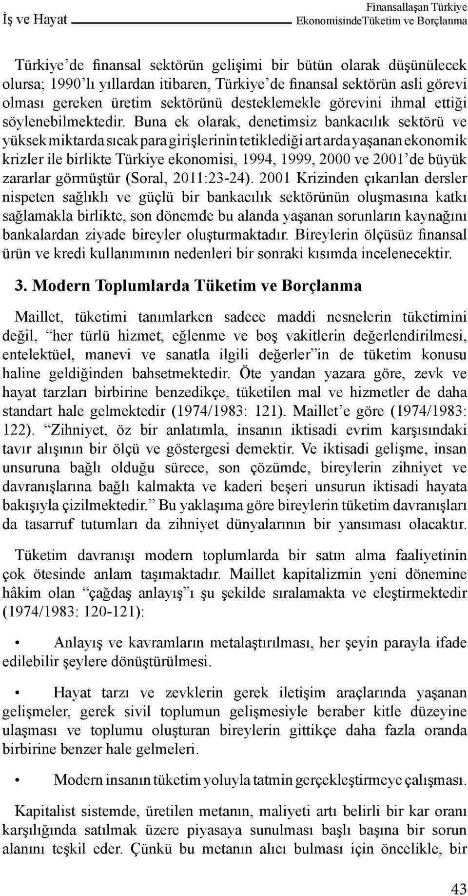 Buna ek olarak, denetimsiz bankacılık sektörü ve yüksek miktarda sıcak para girişlerinin tetiklediği art arda yaşanan ekonomik krizler ile birlikte Türkiye ekonomisi, 1994, 1999, 2000 ve 2001 de