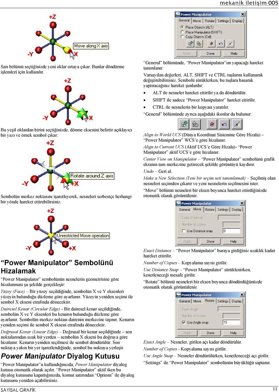 Sembolü sürüklerken, bu tuşlara basarak yaptıracağınız hareket şunlardır: ALT ile nesneler hareket ettirilir ya da döndürülür. SHIFT ile sadece Power Manipulator hareket ettirilir.