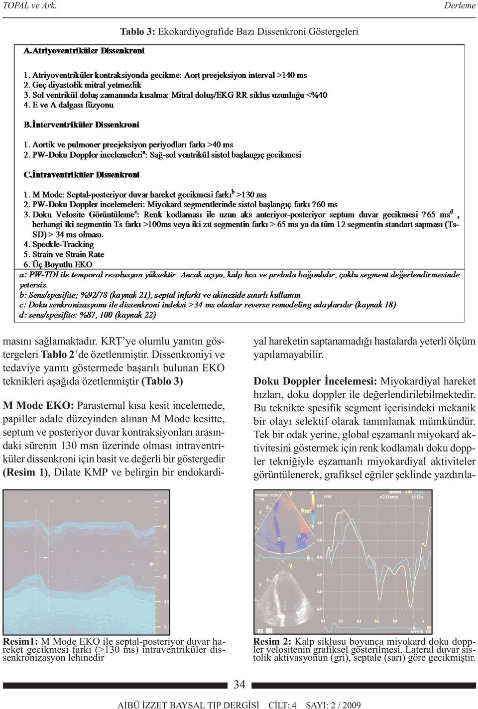 kesitte, septum ve posteriyor duvar kontraksiyonları arasındaki sürenin 130 msn üzerinde olması intraventriküler dissenkroni için basit ve değerli bir göstergedir (Resim 1), Dilate KMP ve belirgin