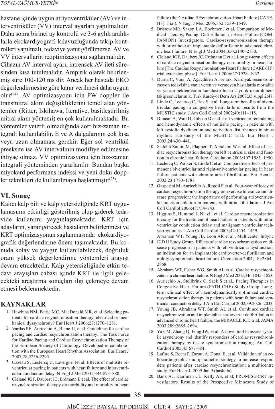 Cihazın AV interval ayarı, intrensek AV ileti süresinden kısa tutulmalıdır. Ampirik olarak belirlenmiş süre 100-120 ms dir.