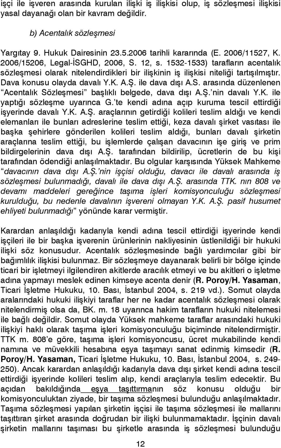 1532-1533) tarafların acentalık sözleşmesi olarak nitelendirdikleri bir ilişkinin iş ilişkisi niteliği tartışılmıştır. Dava konusu olayda davalı Y.K. A.Ş. ile dava dışı A.S.