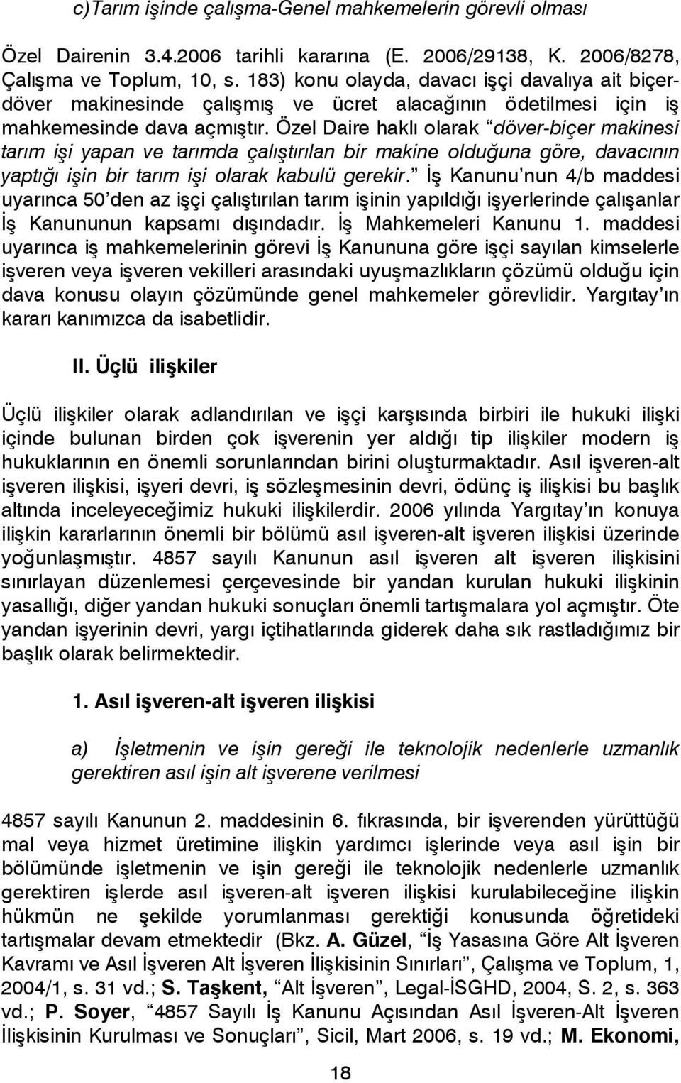 Özel Daire haklı olarak döver-biçer makinesi tarım işi yapan ve tarımda çalıştırılan bir makine olduğuna göre, davacının yaptığı işin bir tarım işi olarak kabulü gerekir.