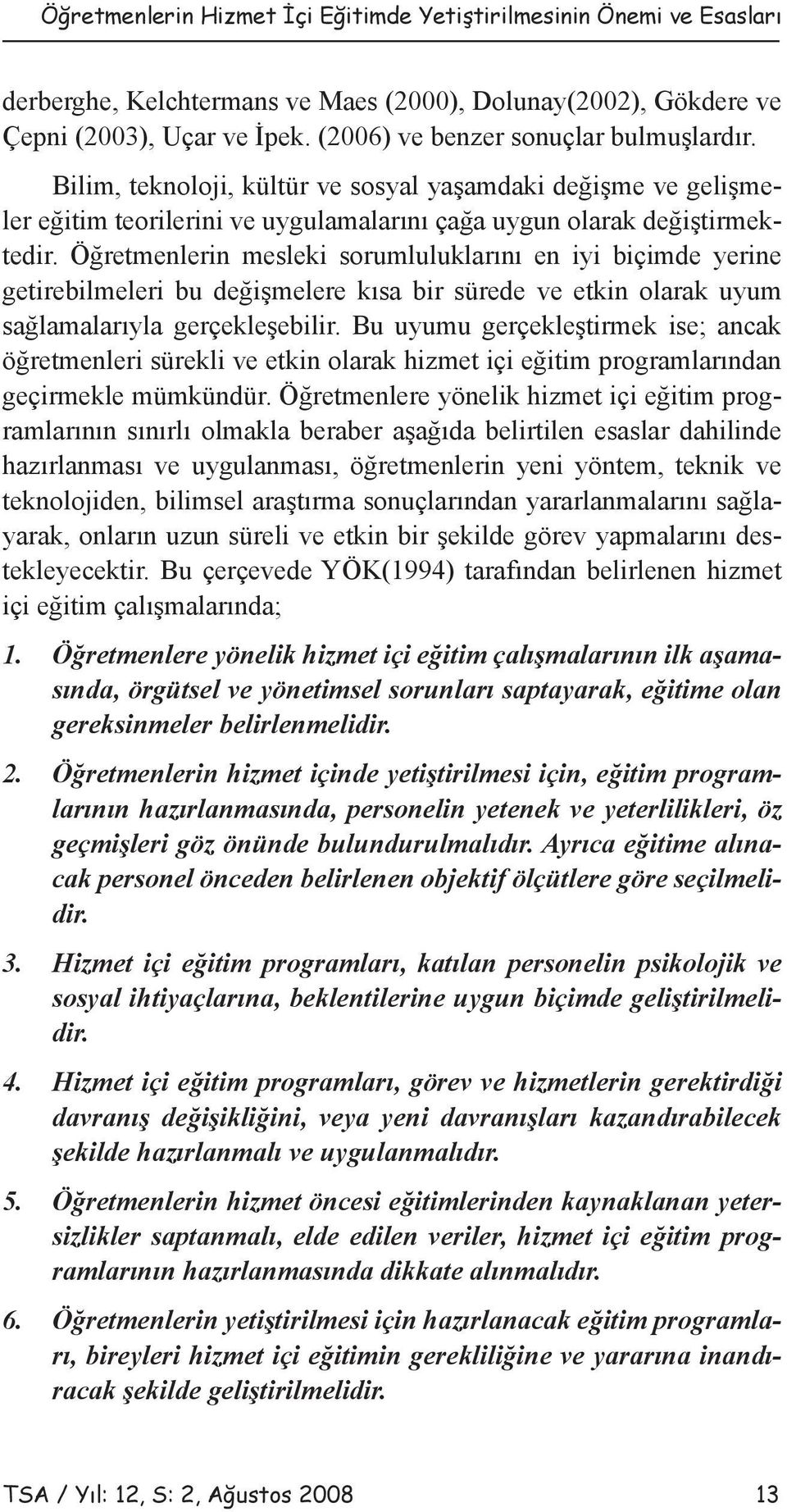 Öğretmenlerin mesleki sorumluluklarını en iyi biçimde yerine getirebilmeleri bu değişmelere kısa bir sürede ve etkin olarak uyum sağlamalarıyla gerçekleşebilir.