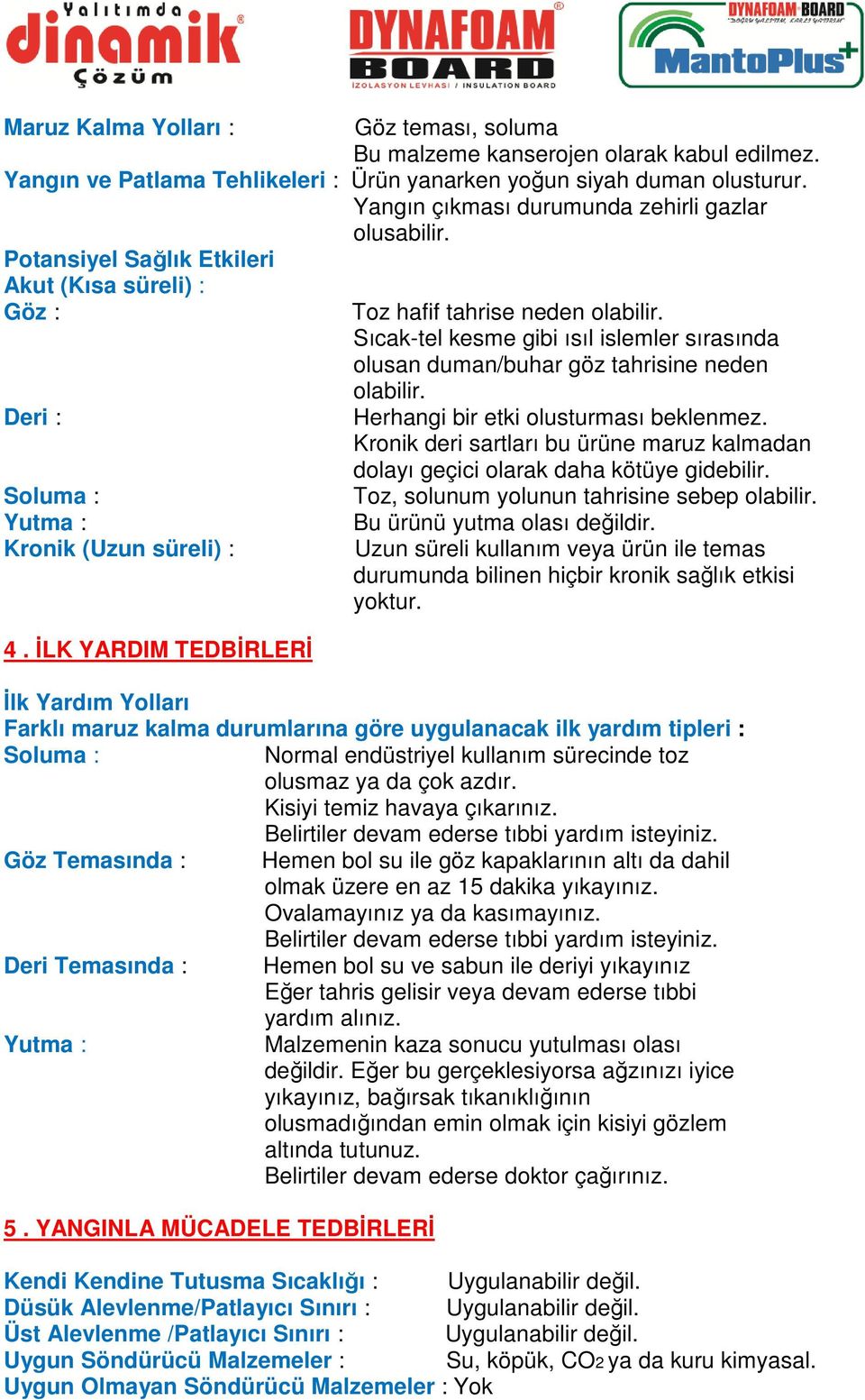 İLK YARDIM TEDBİRLERİ Toz hafif tahrise neden olabilir. Sıcak-tel kesme gibi ısıl islemler sırasında olusan duman/buhar göz tahrisine neden olabilir. Herhangi bir etki olusturması beklenmez.