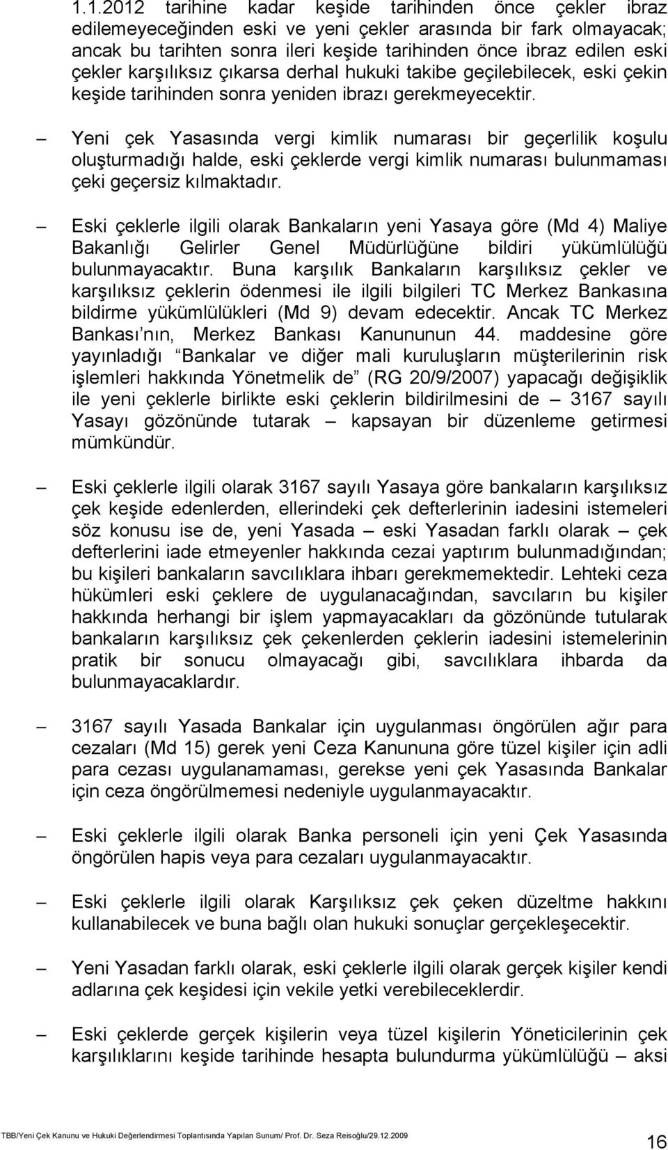 Yeni çek Yasasında vergi kimlik numarası bir geçerlilik koşulu oluşturmadığı halde, eski çeklerde vergi kimlik numarası bulunmaması çeki geçersiz kılmaktadır.