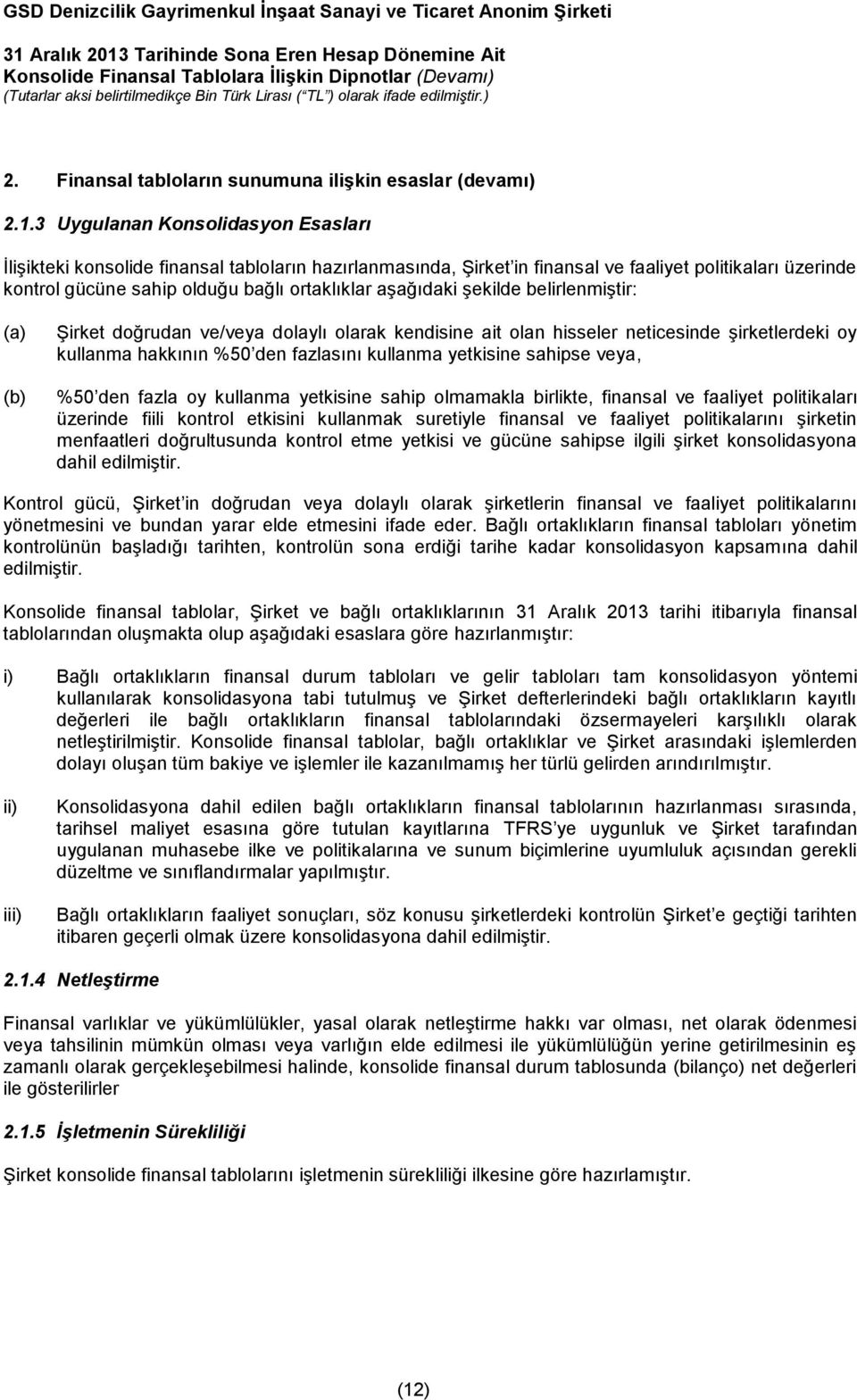 aşağıdaki şekilde belirlenmiştir: (a) (b) Şirket doğrudan ve/veya dolaylı olarak kendisine ait olan hisseler neticesinde şirketlerdeki oy kullanma hakkının %50 den fazlasını kullanma yetkisine