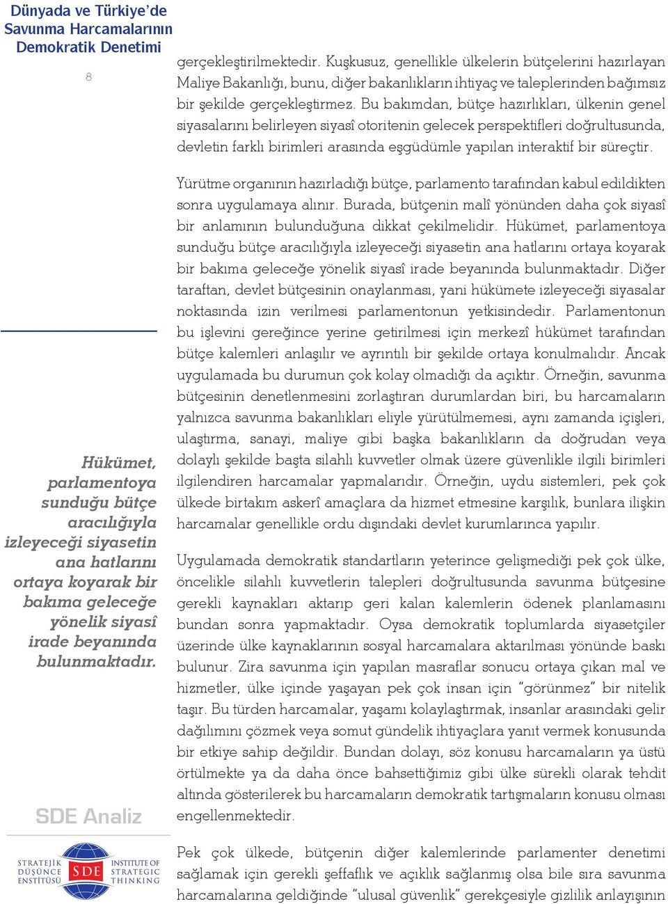 süreçtir. Hükümet, parlamentoya sunduğu bütçe aracılığıyla izleyeceği siyasetin ana hatlarını ortaya koyarak bir bakıma geleceğe yönelik siyasî irade beyanında bulunmaktadır.