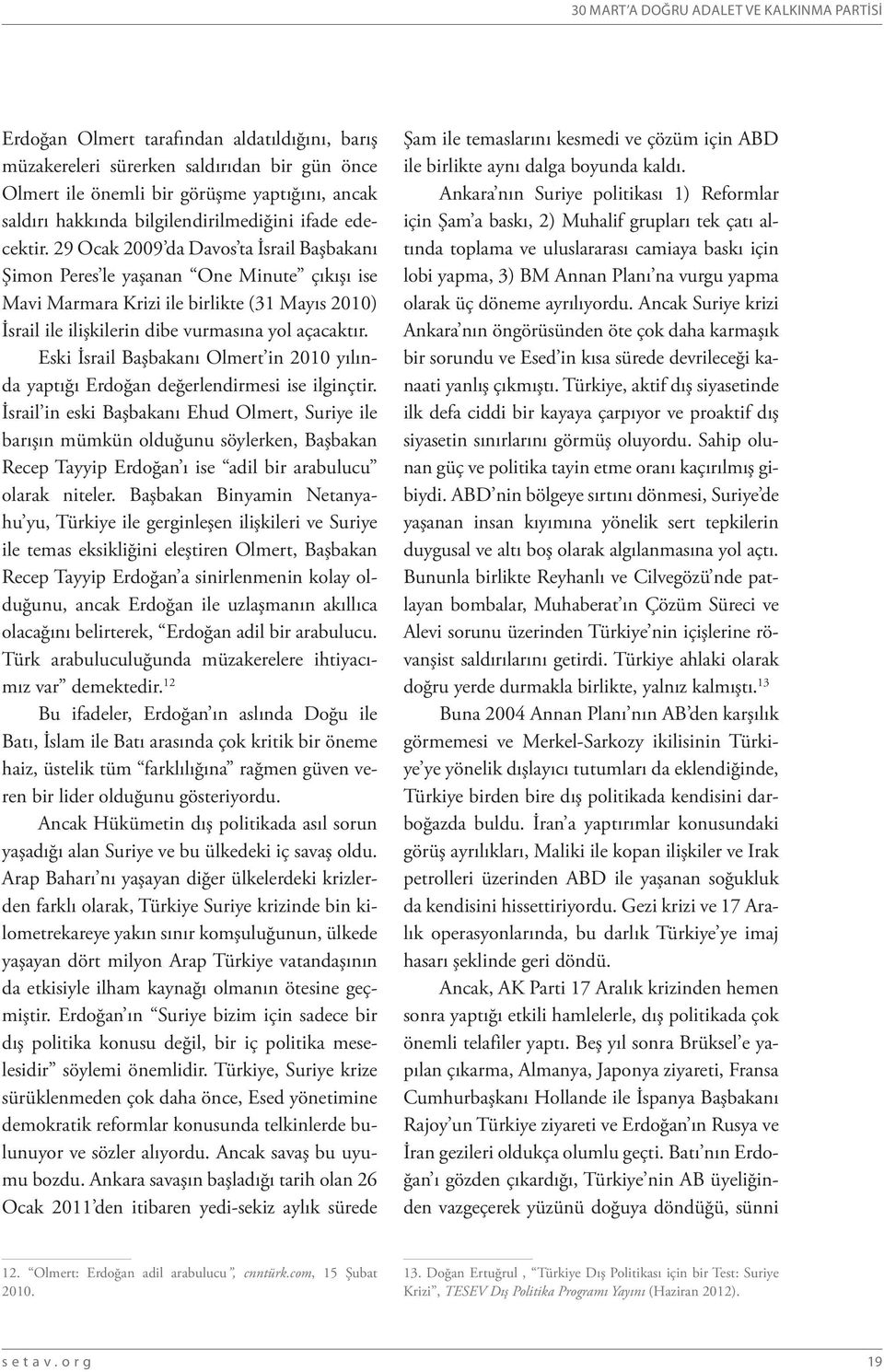 29 Ocak 2009 da Davos ta İsrail Başbakanı Şimon Peres le yaşanan One Minute çıkışı ise Mavi Marmara Krizi ile birlikte (31 Mayıs 2010) İsrail ile ilişkilerin dibe vurmasına yol açacaktır.