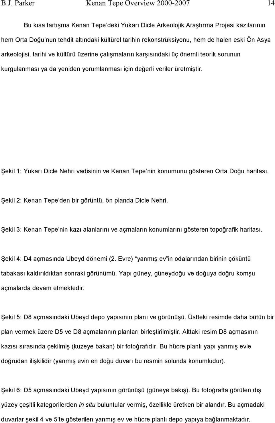 üretmiştir. Şekil 1: Yukarı Dicle Nehri vadisinin ve Kenan Tepe nin konumunu gösteren Orta Doğu haritası. Şekil 2: Kenan Tepe den bir görüntü, ön planda Dicle Nehri.